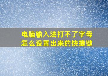 电脑输入法打不了字母怎么设置出来的快捷键