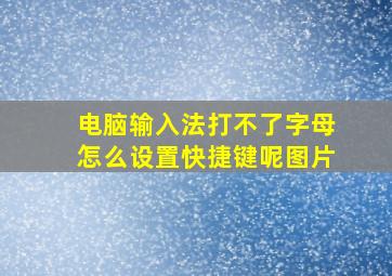 电脑输入法打不了字母怎么设置快捷键呢图片