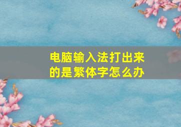 电脑输入法打出来的是繁体字怎么办