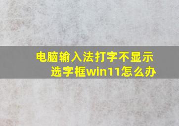 电脑输入法打字不显示选字框win11怎么办