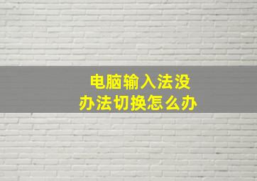 电脑输入法没办法切换怎么办