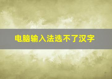 电脑输入法选不了汉字