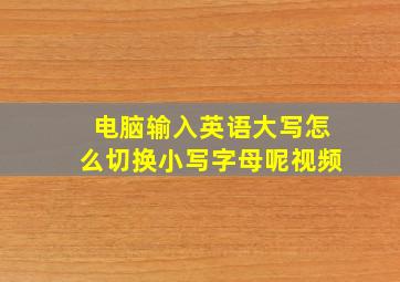 电脑输入英语大写怎么切换小写字母呢视频