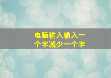 电脑输入输入一个字减少一个字