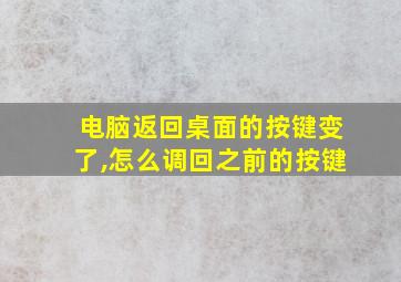 电脑返回桌面的按键变了,怎么调回之前的按键