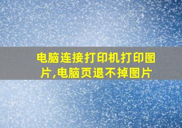 电脑连接打印机打印图片,电脑页退不掉图片