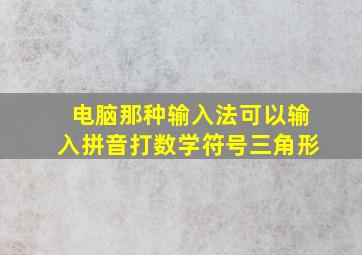 电脑那种输入法可以输入拼音打数学符号三角形