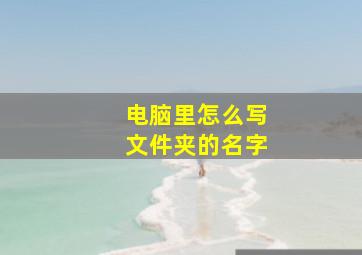 电脑里怎么写文件夹的名字