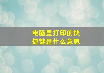 电脑里打印的快捷键是什么意思