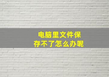 电脑里文件保存不了怎么办呢