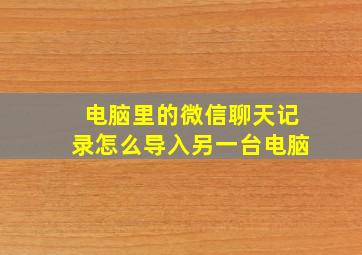 电脑里的微信聊天记录怎么导入另一台电脑