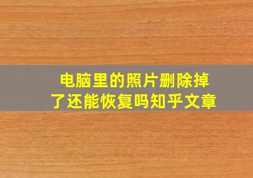 电脑里的照片删除掉了还能恢复吗知乎文章