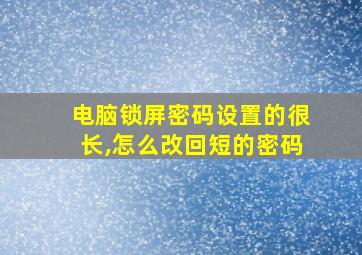 电脑锁屏密码设置的很长,怎么改回短的密码