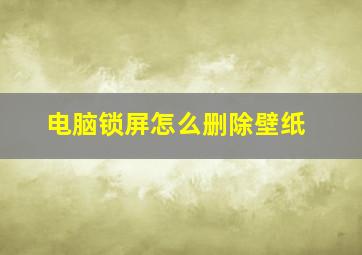 电脑锁屏怎么删除壁纸