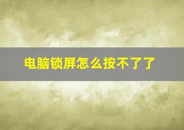 电脑锁屏怎么按不了了