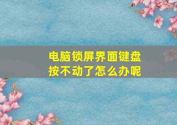 电脑锁屏界面键盘按不动了怎么办呢