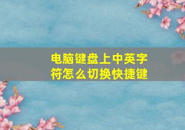 电脑键盘上中英字符怎么切换快捷键