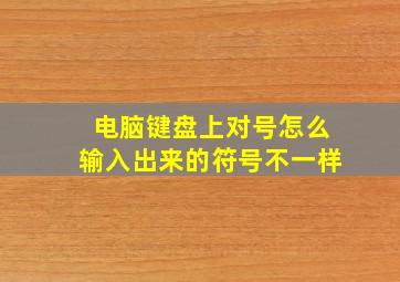 电脑键盘上对号怎么输入出来的符号不一样