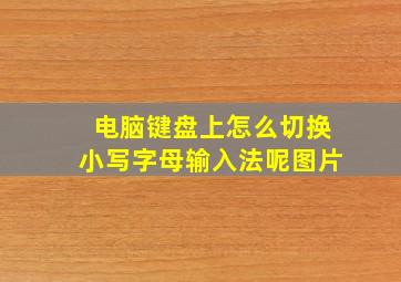 电脑键盘上怎么切换小写字母输入法呢图片