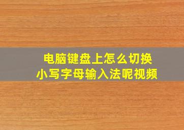 电脑键盘上怎么切换小写字母输入法呢视频