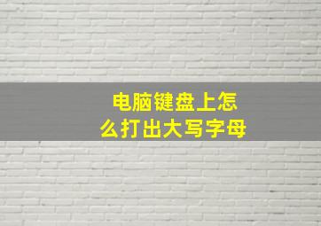 电脑键盘上怎么打出大写字母