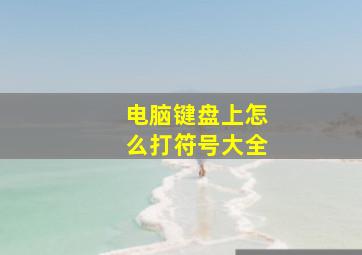 电脑键盘上怎么打符号大全