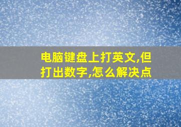 电脑键盘上打英文,但打出数字,怎么解决点