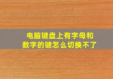 电脑键盘上有字母和数字的键怎么切换不了