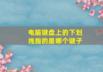 电脑键盘上的下划线指的是哪个键子