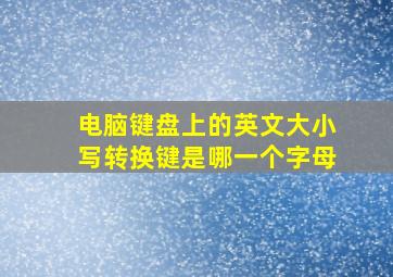 电脑键盘上的英文大小写转换键是哪一个字母