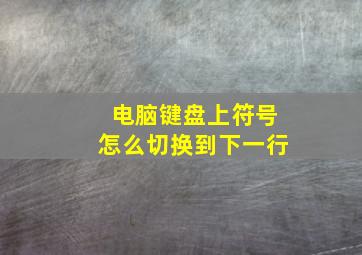 电脑键盘上符号怎么切换到下一行