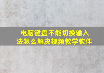 电脑键盘不能切换输入法怎么解决视频教学软件