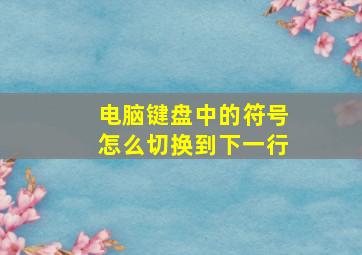 电脑键盘中的符号怎么切换到下一行