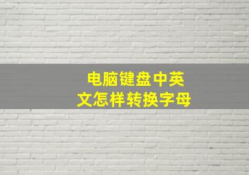 电脑键盘中英文怎样转换字母