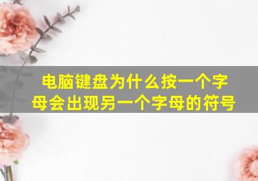 电脑键盘为什么按一个字母会出现另一个字母的符号