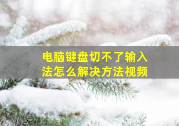 电脑键盘切不了输入法怎么解决方法视频