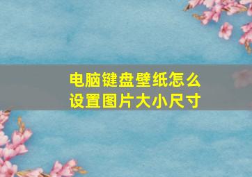 电脑键盘壁纸怎么设置图片大小尺寸