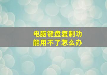 电脑键盘复制功能用不了怎么办