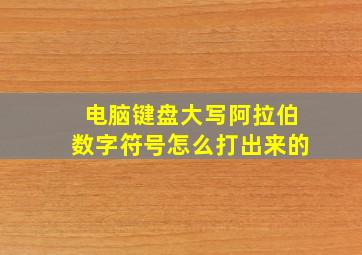 电脑键盘大写阿拉伯数字符号怎么打出来的