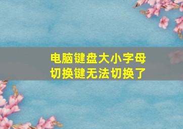 电脑键盘大小字母切换键无法切换了