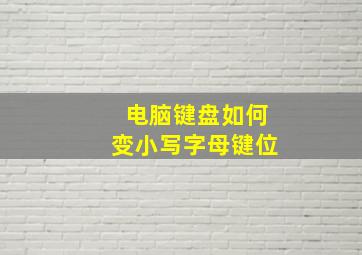 电脑键盘如何变小写字母键位