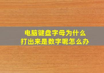 电脑键盘字母为什么打出来是数字呢怎么办