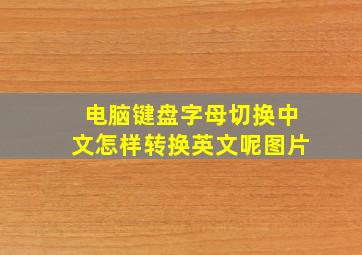 电脑键盘字母切换中文怎样转换英文呢图片