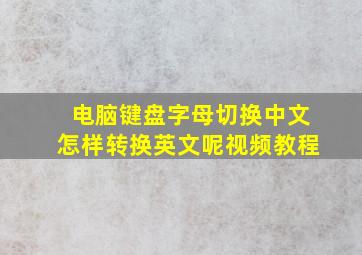 电脑键盘字母切换中文怎样转换英文呢视频教程