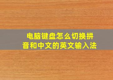 电脑键盘怎么切换拼音和中文的英文输入法