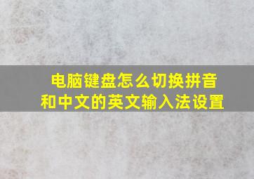 电脑键盘怎么切换拼音和中文的英文输入法设置