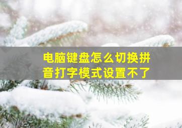 电脑键盘怎么切换拼音打字模式设置不了