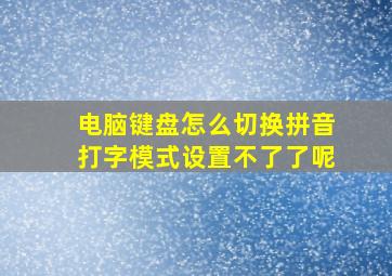 电脑键盘怎么切换拼音打字模式设置不了了呢