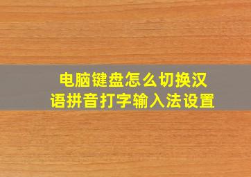 电脑键盘怎么切换汉语拼音打字输入法设置