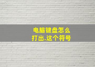 电脑键盘怎么打出.这个符号